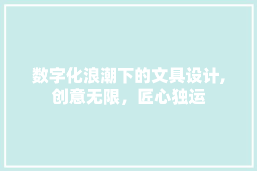 数字化浪潮下的文具设计,创意无限，匠心独运