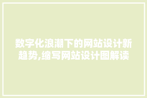 数字化浪潮下的网站设计新趋势,缩写网站设计图解读与应用