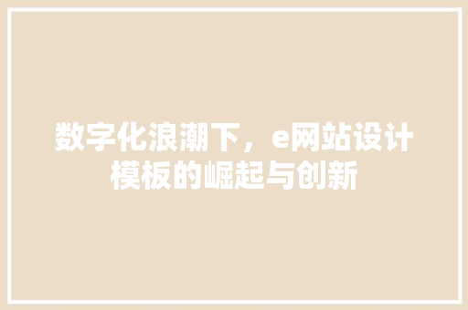 数字化浪潮下，e网站设计模板的崛起与创新