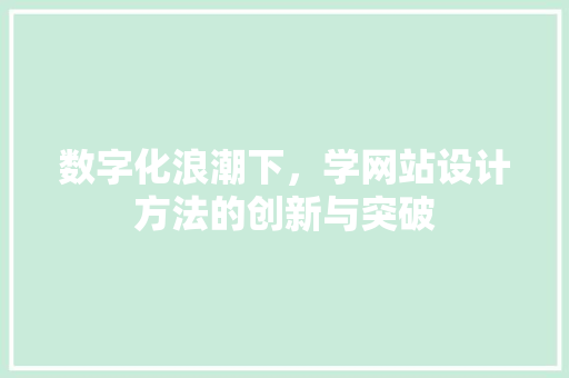 数字化浪潮下，学网站设计方法的创新与突破