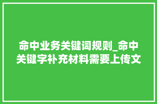 命中业务关键词规则_命中关键字补充材料需要上传文件吗。