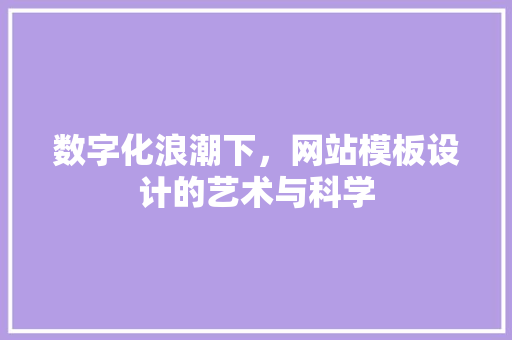 数字化浪潮下，网站模板设计的艺术与科学