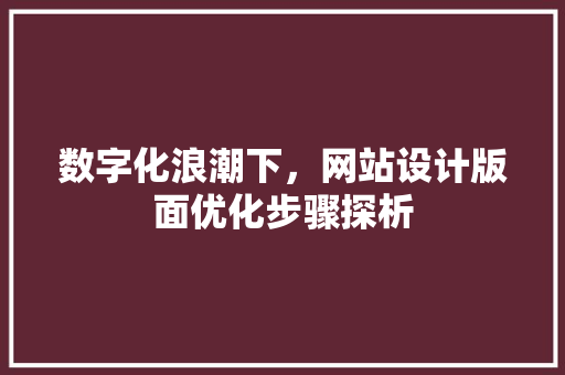 数字化浪潮下，网站设计版面优化步骤探析 数字化浪潮下，网站设计版面优化步骤探析 神马SEO