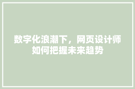 数字化浪潮下，网页设计师如何把握未来趋势