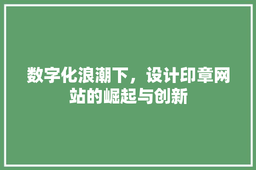 数字化浪潮下，设计印章网站的崛起与创新
