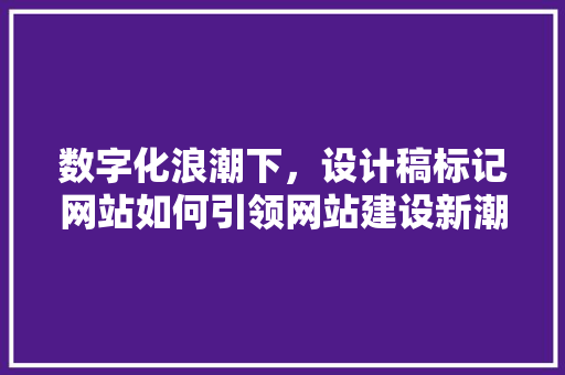 数字化浪潮下，设计稿标记网站如何引领网站建设新潮流