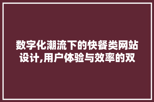 数字化潮流下的快餐类网站设计,用户体验与效率的双重优化