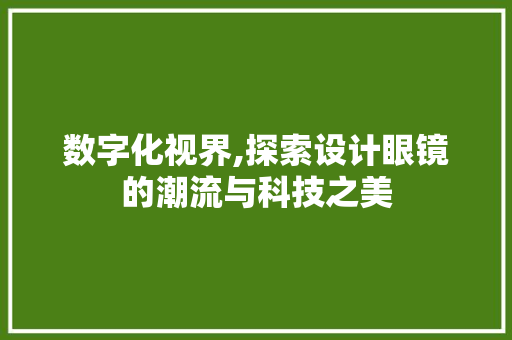 数字化视界,探索设计眼镜的潮流与科技之美