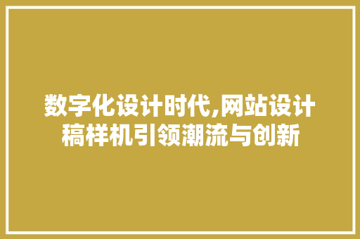 数字化设计时代,网站设计稿样机引领潮流与创新 数字化设计时代,网站设计稿样机引领潮流与创新 神马SEO