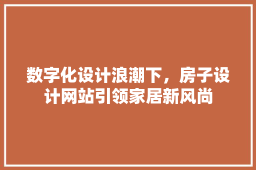 数字化设计浪潮下，房子设计网站引领家居新风尚