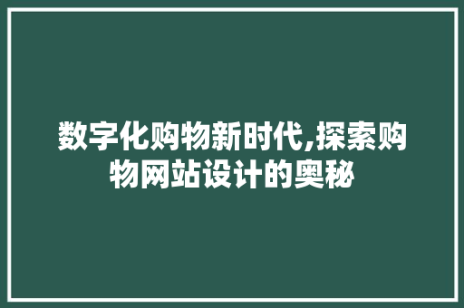 数字化购物新时代,探索购物网站设计的奥秘