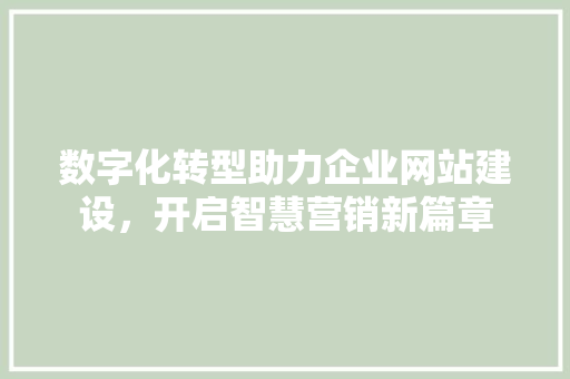 数字化转型助力企业网站建设，开启智慧营销新篇章