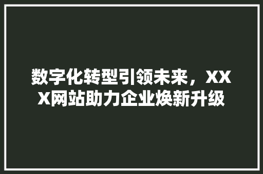 数字化转型引领未来，XXX网站助力企业焕新升级