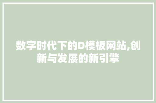 数字时代下的D模板网站,创新与发展的新引擎