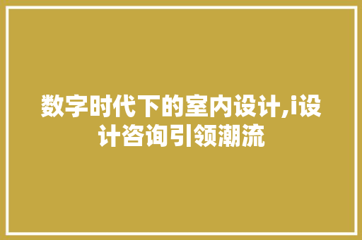 数字时代下的室内设计,i设计咨询引领潮流