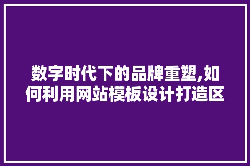 数字时代下的品牌重塑,如何利用网站模板设计打造区别化竞争力