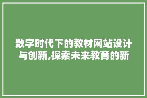 数字时代下的教材网站设计与创新,探索未来教育的新路径