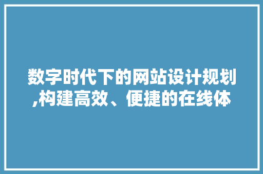 数字时代下的网站设计规划,构建高效、便捷的在线体验
