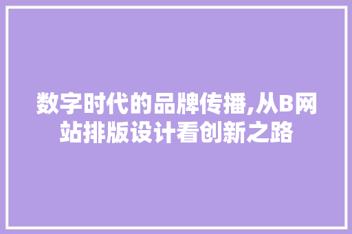 数字时代的品牌传播,从B网站排版设计看创新之路