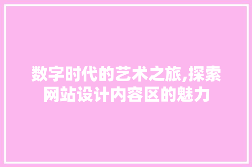 数字时代的艺术之旅,探索网站设计内容区的魅力 数字时代的艺术之旅,探索网站设计内容区的魅力 搜狗SEO