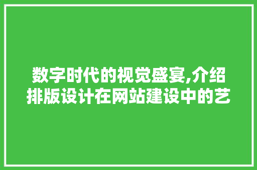 数字时代的视觉盛宴,介绍排版设计在网站建设中的艺术魅力
