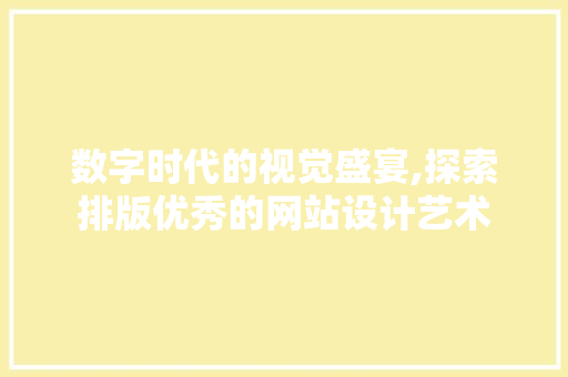 数字时代的视觉盛宴,探索排版优秀的网站设计艺术