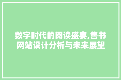 数字时代的阅读盛宴,售书网站设计分析与未来展望 数字时代的阅读盛宴,售书网站设计分析与未来展望 神马SEO