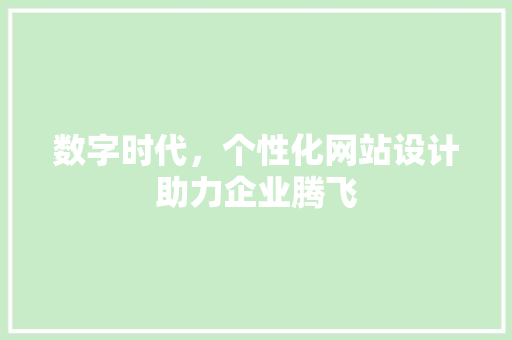 数字时代，个性化网站设计助力企业腾飞 数字时代，个性化网站设计助力企业腾飞 必应SEO