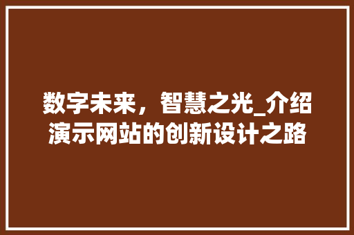 数字未来，智慧之光_介绍演示网站的创新设计之路 数字未来，智慧之光_介绍演示网站的创新设计之路 百度SEO