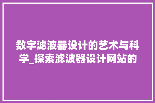 数字滤波器设计的艺术与科学_探索滤波器设计网站的奥秘