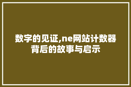 数字的见证,ne网站计数器背后的故事与启示 数字的见证,ne网站计数器背后的故事与启示 神马SEO
