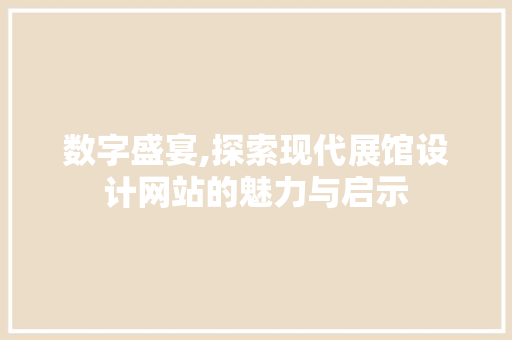 数字盛宴,探索现代展馆设计网站的魅力与启示