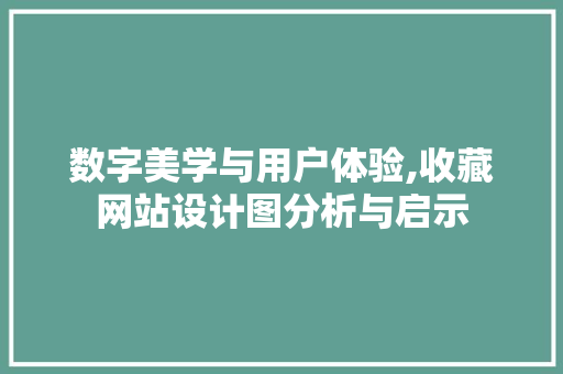 数字美学与用户体验,收藏网站设计图分析与启示
