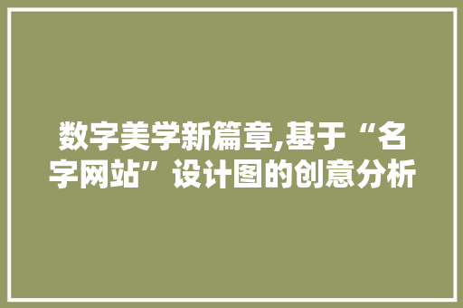 数字美学新篇章,基于“名字网站”设计图的创意分析与启示