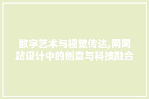 数字艺术与视觉传达,网网站设计中的创意与科技融合 数字艺术与视觉传达,网网站设计中的创意与科技融合 网站建设公司