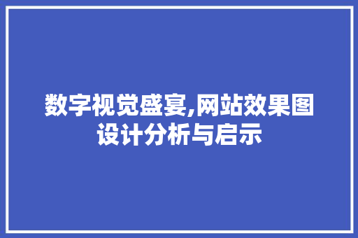 数字视觉盛宴,网站效果图设计分析与启示