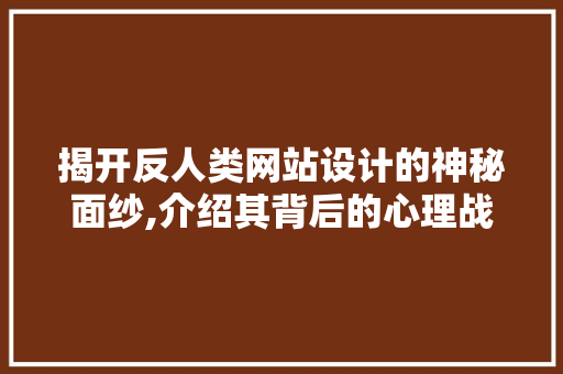 揭开反人类网站设计的神秘面纱,介绍其背后的心理战术与伦理困境