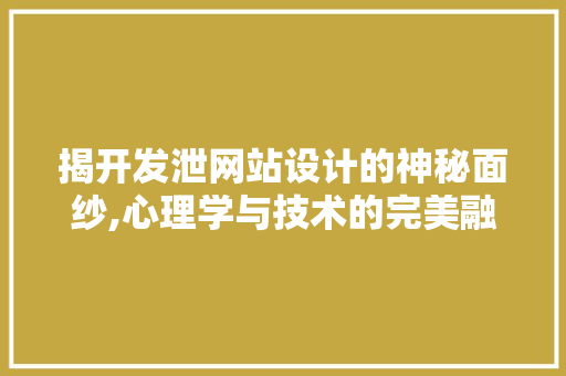 揭开发泄网站设计的神秘面纱,心理学与技术的完美融合