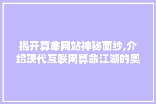 揭开算命网站神秘面纱,介绍现代互联网算命江湖的奥秘