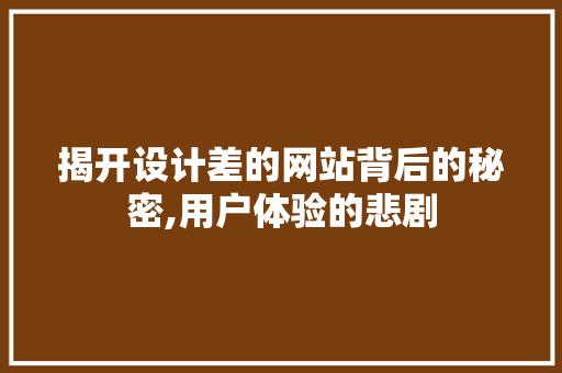 揭开设计差的网站背后的秘密,用户体验的悲剧 揭开设计差的网站背后的秘密,用户体验的悲剧 SEO关键词