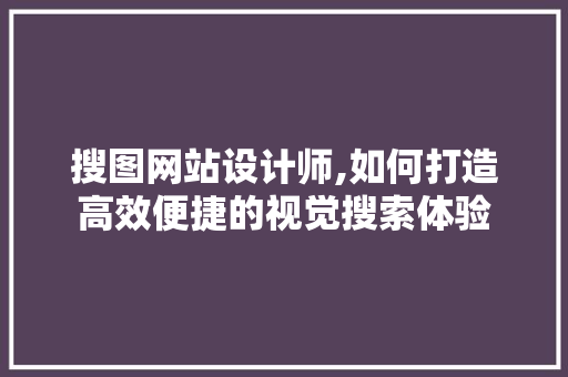 搜图网站设计师,如何打造高效便捷的视觉搜索体验