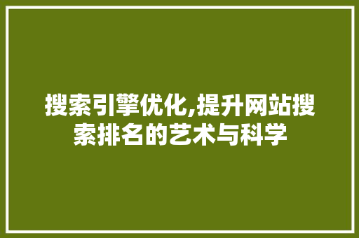 搜索引擎优化,提升网站搜索排名的艺术与科学
