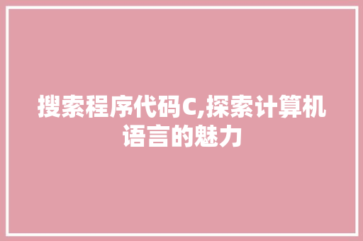 搜索程序代码C,探索计算机语言的魅力 搜索程序代码C,探索计算机语言的魅力 百度SEO