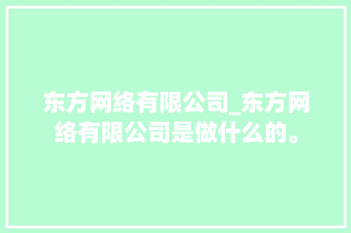 东方网络有限公司_东方网络有限公司是做什么的。 东方网络有限公司_东方网络有限公司是做什么的。 网站建设公司