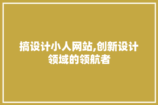 搞设计小人网站,创新设计领域的领航者
