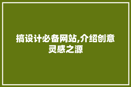 搞设计必备网站,介绍创意灵感之源