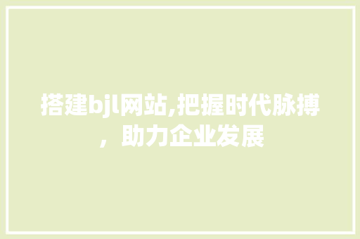 搭建bjl网站,把握时代脉搏，助力企业发展