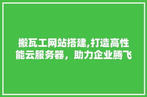 搬瓦工网站搭建,打造高性能云服务器，助力企业腾飞