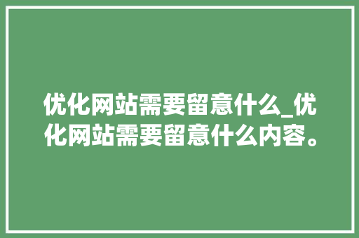 优化网站需要留意什么_优化网站需要留意什么内容。