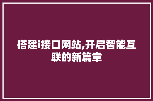 搭建i接口网站,开启智能互联的新篇章 搭建i接口网站,开启智能互联的新篇章 SEO关键词